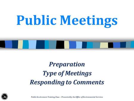 Public Meetings Preparation Type of Meetings Responding to Comments Public Involvement Training Class – Presented by the Office of Environmental Services.