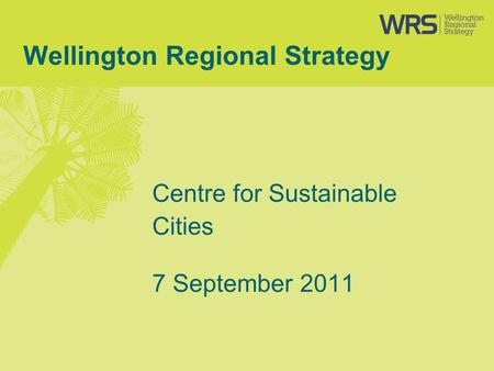 Wellington Regional Strategy Centre for Sustainable Cities 7 September 2011.