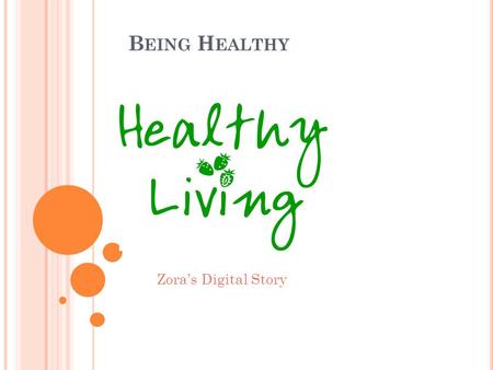 B EING H EALTHY Zora’s Digital Story. B EING HEALTHY IS VERY IMPORTANT TO YOUR LIFE. M ANY PEOPLE DON ’ T REALIZE WHY IT AFFECTS YOUR LIFE, BUT I’ VE.
