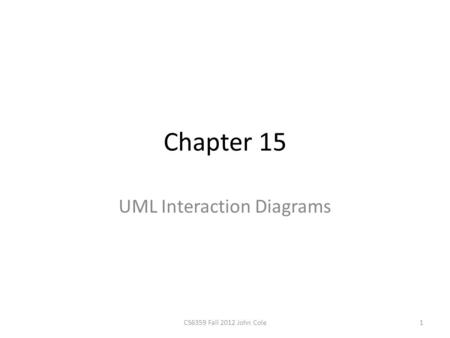 Chapter 15 UML Interaction Diagrams 1CS6359 Fall 2012 John Cole.