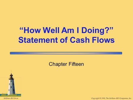 Copyright © 2008, The McGraw-Hill Companies, Inc.McGraw-Hill/Irwin Chapter Fifteen “How Well Am I Doing?” Statement of Cash Flows.