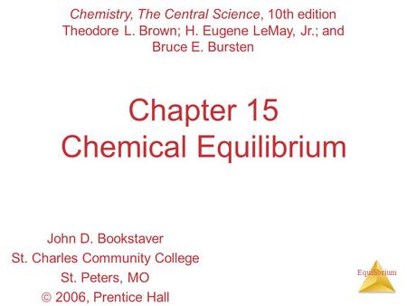 Equilibrium Chapter 15 Chemical Equilibrium John D. Bookstaver St. Charles Community College St. Peters, MO  2006, Prentice Hall Chemistry, The Central.