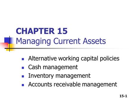 15-1 CHAPTER 15 Managing Current Assets Alternative working capital policies Cash management Inventory management Accounts receivable management.