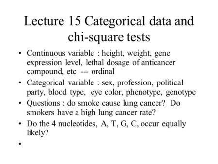 Lecture 15 Categorical data and chi-square tests Continuous variable : height, weight, gene expression level, lethal dosage of anticancer compound, etc.