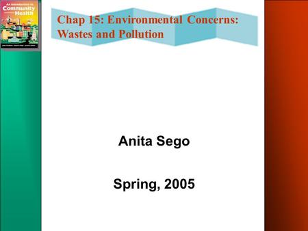 Chap 15: Environmental Concerns: Wastes and Pollution Anita Sego Spring, 2005.