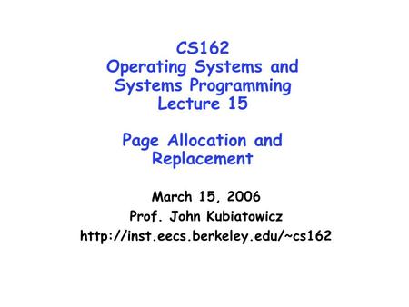 CS162 Operating Systems and Systems Programming Lecture 15 Page Allocation and Replacement March 15, 2006 Prof. John Kubiatowicz http://inst.eecs.berkeley.edu/~cs162.