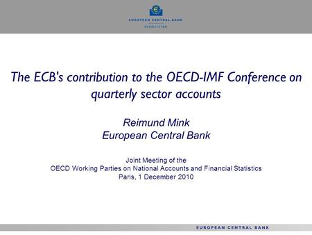 The ECB's contribution to the OECD-IMF Conference on quarterly sector accounts Reimund Mink European Central Bank Joint Meeting of the OECD Working Parties.