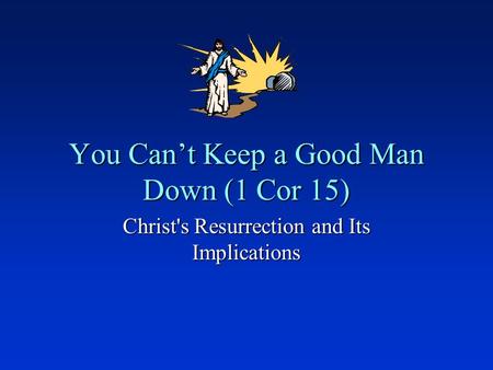 You Can’t Keep a Good Man Down (1 Cor 15) Christ's Resurrection and Its Implications.