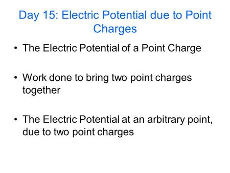 Day 15: Electric Potential due to Point Charges The Electric Potential of a Point Charge Work done to bring two point charges together The Electric Potential.