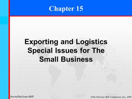 15- 0 © The McGraw-Hill Companies, Inc., 1999 Irwin/McGraw-Hill Chapter 15 Exporting and Logistics Special Issues for The Small Business.