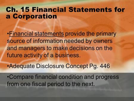 Ch. 15 Financial Statements for a Corporation Financial statements provide the primary source of information needed by owners and managers to make decisions.