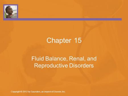 Chapter 15 Fluid Balance, Renal, and Reproductive Disorders Copyright © 2012 by Saunders, an imprint of Elsevier, Inc.