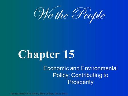 We the People Presentation by Eric Miller, Blinn College, Bryan, Texas. Chapter 15 Economic and Environmental Policy: Contributing to Prosperity.
