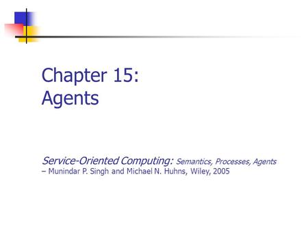 Chapter 15: Agents Service-Oriented Computing: Semantics, Processes, Agents – Munindar P. Singh and Michael N. Huhns, Wiley, 2005.