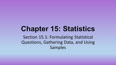 Chapter 15: Statistics Section 15.1: Formulating Statistical Questions, Gathering Data, and Using Samples.