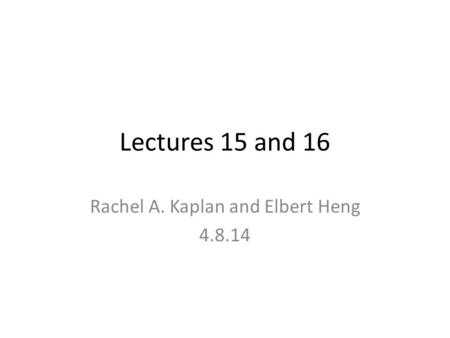 Lectures 15 and 16 Rachel A. Kaplan and Elbert Heng 4.8.14.