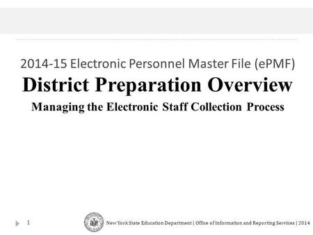 2014-15 Electronic Personnel Master File (ePMF) 1 District Preparation Overview Managing the Electronic Staff Collection Process New York State Education.