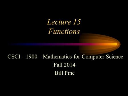 Lecture 15 Functions CSCI – 1900 Mathematics for Computer Science Fall 2014 Bill Pine.