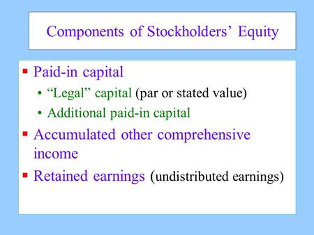 Components of Stockholders’ Equity  Paid-in capital “Legal” capital (par or stated value) Additional paid-in capital  Accumulated other comprehensive.