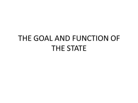 THE GOAL AND FUNCTION OF THE STATE. Goal and Function GOALFUNCTION Targets will be reached, determined.Real and dynamic, in action The idealistic condition.