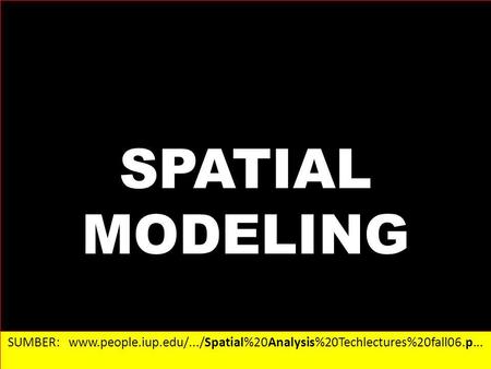 SPATIAL MODELING SUMBER: www.people.iup.edu/.../Spatial%20Analysis%20Techlectures%20fall06.p...‎