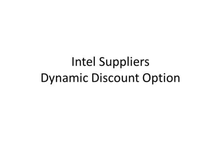 Intel Suppliers Dynamic Discount Option. Benefits Allows Intel suppliers of goods and services to dynamically change payment terms allowing quicker payment.