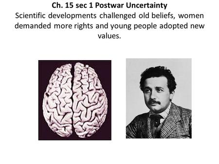 Ch. 15 sec 1 Postwar Uncertainty Scientific developments challenged old beliefs, women demanded more rights and young people adopted new values.