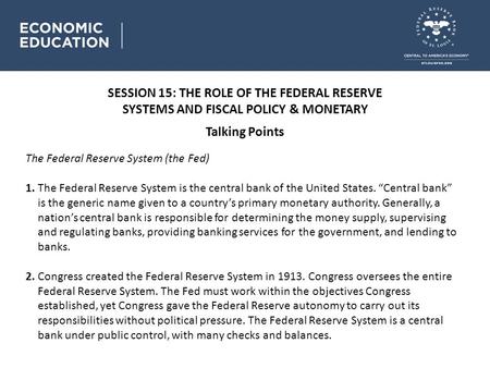 SESSION 15: THE ROLE OF THE FEDERAL RESERVE SYSTEMS AND FISCAL POLICY & MONETARY Talking Points The Federal Reserve System (the Fed) 1. The Federal Reserve.