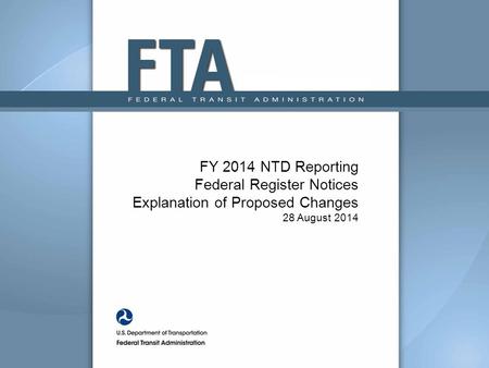 FY 2014 NTD Reporting Federal Register Notices Explanation of Proposed Changes 28 August 2014.