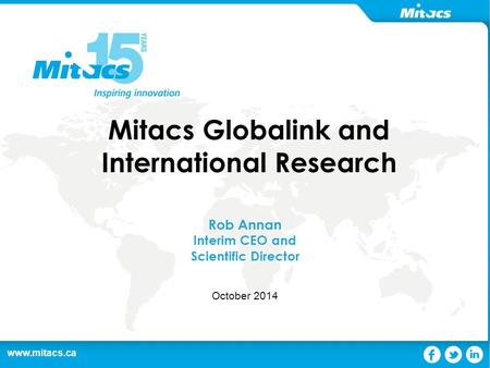 Www.mitacs.ca 1 Mitacs Globalink and International Research Rob Annan Interim CEO and Scientific Director October 2014.