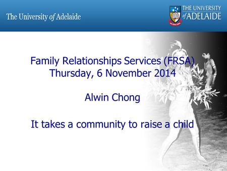 Family Relationships Services (FRSA) Thursday, 6 November 2014 Alwin Chong It takes a community to raise a child.