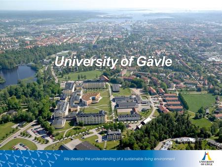 University of Gävle.  Established 1977  Over 15,000 students  50 programmes and 500 courses  700 employees  The rights to conduct two research education.