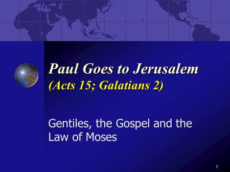 1 Paul Goes to Jerusalem (Acts 15; Galatians 2) Gentiles, the Gospel and the Law of Moses.