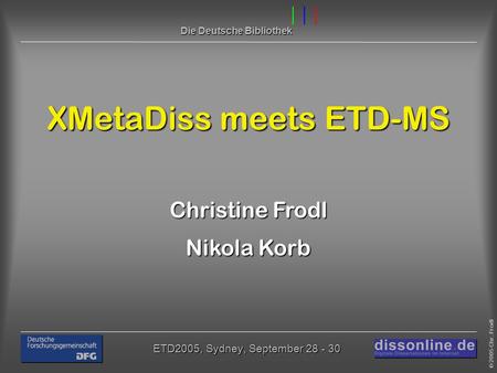 © 2005 Chr. Frodl ETD2005, Sydney, September 28 - 30 Die Deutsche Bibliothek XMetaDiss meets ETD-MS Christine Frodl Nikola Korb.