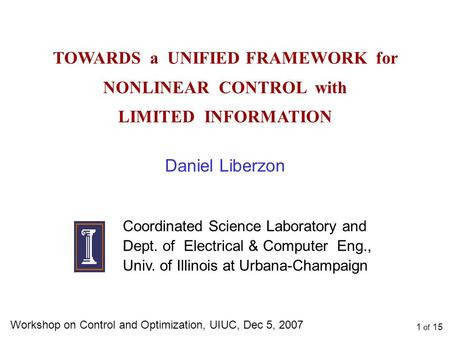 TOWARDS a UNIFIED FRAMEWORK for NONLINEAR CONTROL with LIMITED INFORMATION Daniel Liberzon Coordinated Science Laboratory and Dept. of Electrical & Computer.