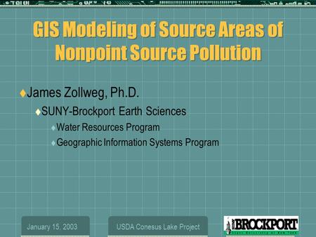 January 15, 2003USDA Conesus Lake Project GIS Modeling of Source Areas of Nonpoint Source Pollution  James Zollweg, Ph.D.  SUNY-Brockport Earth Sciences.