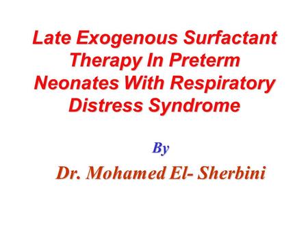 Late Exogenous Surfactant Therapy In Preterm Neonates With Respiratory Distress Syndrome By Dr. Mohamed El- Sherbini.