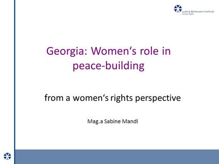 Georgia: Women‘s role in peace-building from a women‘s rights perspective Mag.a Sabine Mandl.
