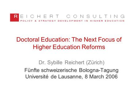 Doctoral Education: The Next Focus of Higher Education Reforms Dr. Sybille Reichert (Zürich) Fünfte schweizerische Bologna-Tagung Université de Lausanne,