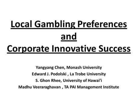 Local Gambling Preferences and Corporate Innovative Success Yangyang Chen, Monash University Edward J. Podolski, La Trobe University S. Ghon Rhee, University.