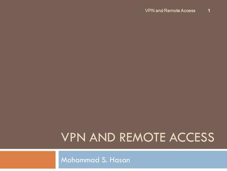 VPN AND REMOTE ACCESS Mohammad S. Hasan 1 VPN and Remote Access.