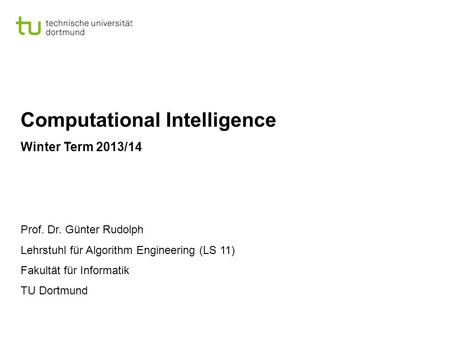 Computational Intelligence Winter Term 2013/14 Prof. Dr. Günter Rudolph Lehrstuhl für Algorithm Engineering (LS 11) Fakultät für Informatik TU Dortmund.