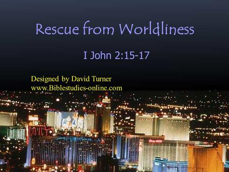 Rescue from Worldliness I John 2:15-17 Designed by David Turner www.Biblestudies-online.com.