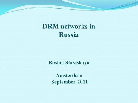 DRM networks in Russia Rashel Staviskaya Amsterdam September 2011.