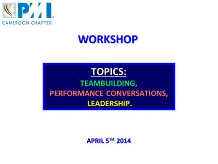 WORKSHOP APRIL 5 TH 2014 TOPICS:TEAMBUILDING, PERFORMANCE CONVERSATIONS, LEADERSHIP. LEADERSHIP.
