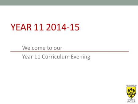 YEAR 11 2014-15 Welcome to our Year 11 Curriculum Evening.