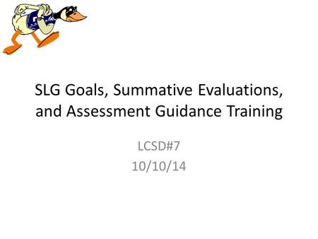 SLG Goals, Summative Evaluations, and Assessment Guidance Training LCSD#7 10/10/14.