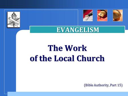 Company LOGO The Work of the Local Church EVANGELISM (Bible Authority, Part 15)