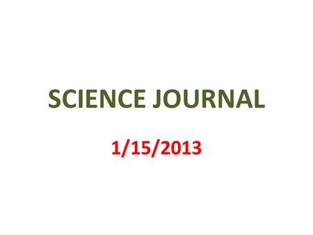 SCIENCE JOURNAL 1/15/2013. 1 st PAGE MY SCIENCE JOURNAL BY _________________.