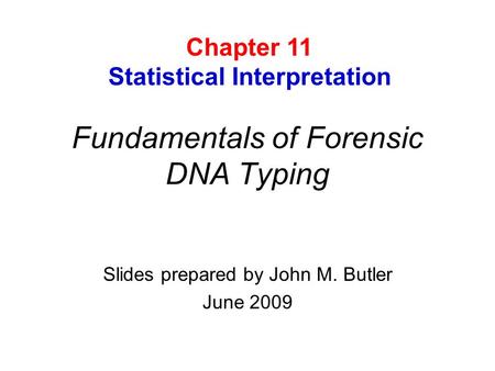Fundamentals of Forensic DNA Typing Slides prepared by John M. Butler June 2009 Chapter 11 Statistical Interpretation.